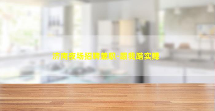 济南夜场招聘兼职-跟我踏实赚